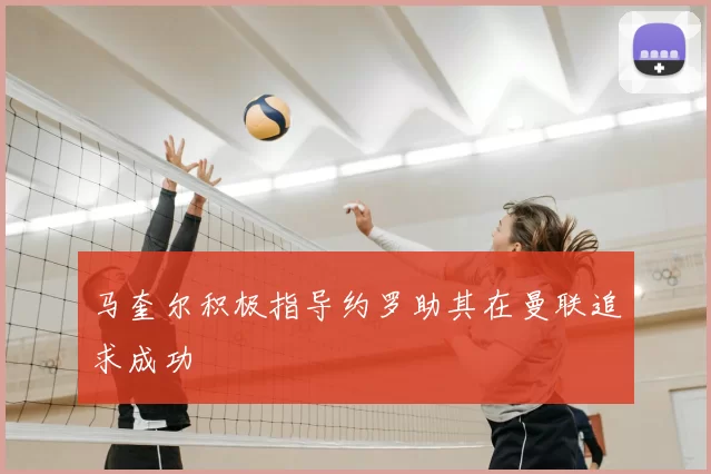 马奎尔积极指导约罗助其在曼联追求成功
