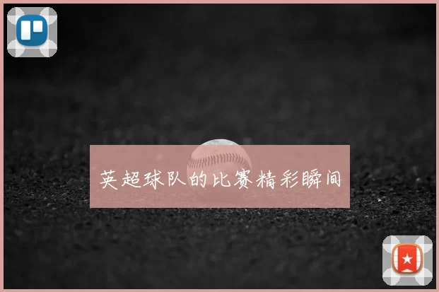 英超球队的比赛精彩瞬间