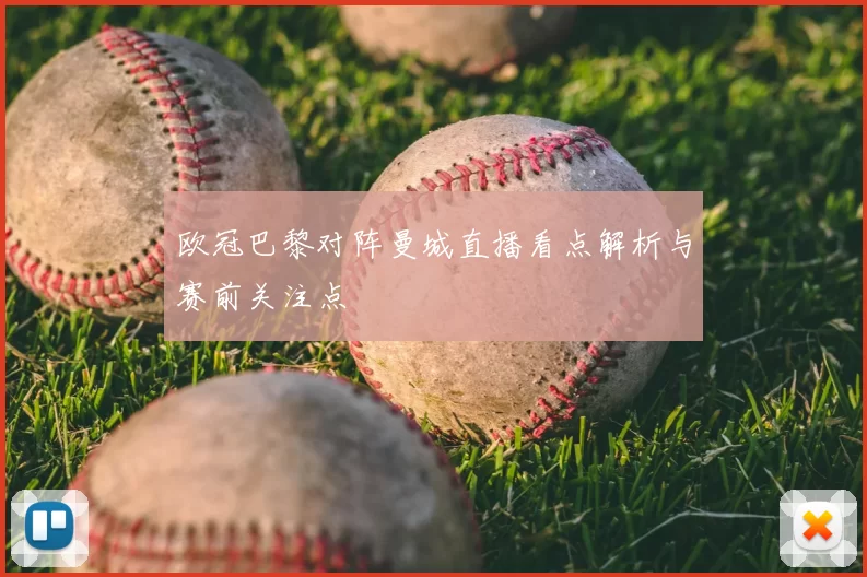 欧冠巴黎对阵曼城直播看点解析与赛前关注点