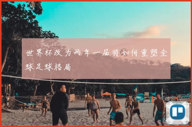 世界杯改为两年一届将如何重塑全球足球格局