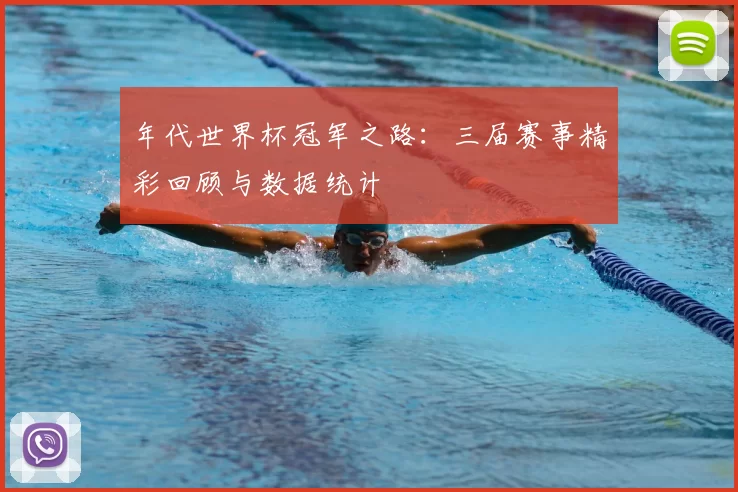年代世界杯冠军之路：三届赛事精彩回顾与数据统计