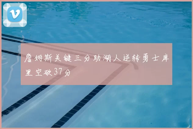 詹姆斯关键三分助湖人逆转勇士库里空砍37分