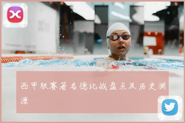 西甲联赛著名德比战盘点及历史渊源