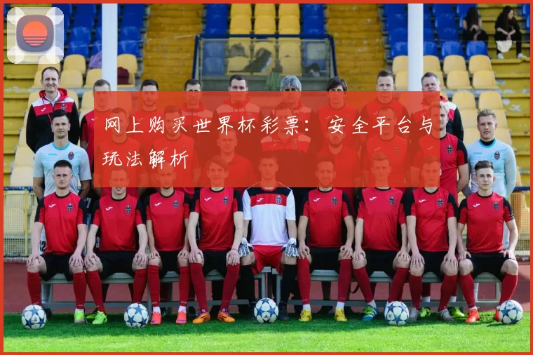 网上购买世界杯彩票：安全平台与玩法解析