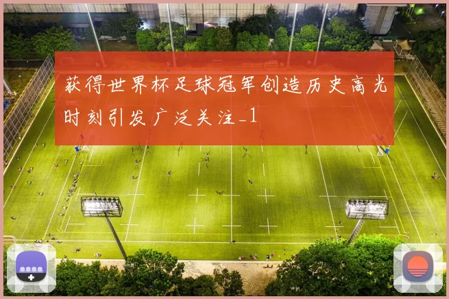 获得世界杯足球冠军创造历史高光时刻引发广泛关注_1