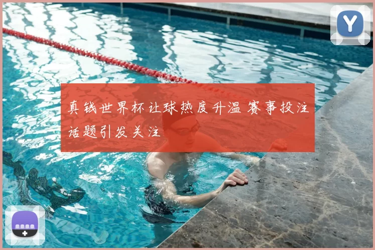 真钱世界杯让球热度升温 赛事投注话题引发关注