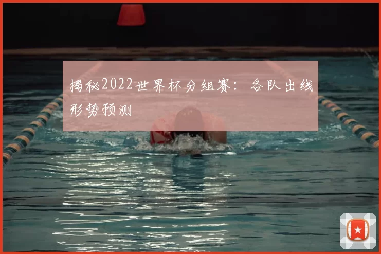 揭秘2022世界杯分组赛：各队出线形势预测