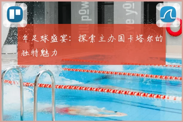 年足球盛宴:探索主办国卡塔尔的独特魅力