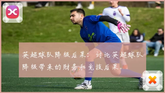 英超球队降级后果：讨论英超球队降级带来的财务和竞技后果。